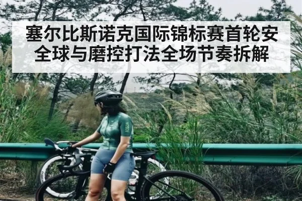 塞尔比斯诺克国际锦标赛首轮安全球与磨控打法全场节奏拆解（kaiyun）