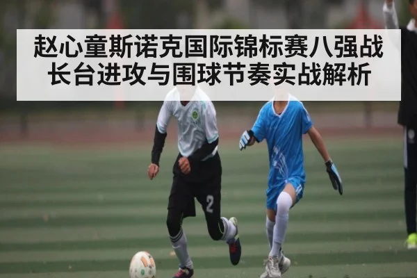赵心童斯诺克国际锦标赛八强战长台进攻与围球节奏实战解析（kaiyun）